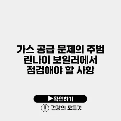 가스 공급 문제의 주범 린나이 보일러에서 점검해야 할 사항