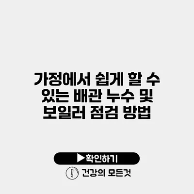 가정에서 쉽게 할 수 있는 배관 누수 및 보일러 점검 방법