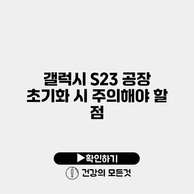 갤럭시 S23 공장 초기화 시 주의해야 할 점
