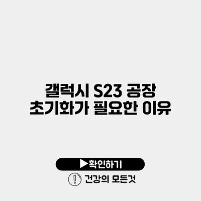 갤럭시 S23 공장 초기화가 필요한 이유