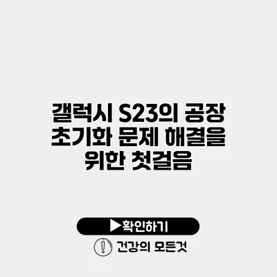 갤럭시 S23의 공장 초기화 문제 해결을 위한 첫걸음