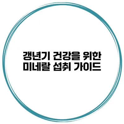 갱년기 건강을 위한 미네랄 섭취 가이드