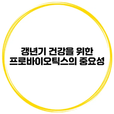 갱년기 건강을 위한 프로바이오틱스의 중요성