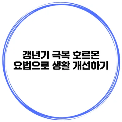 갱년기 극복: 호르몬 요법으로 생활 개선하기