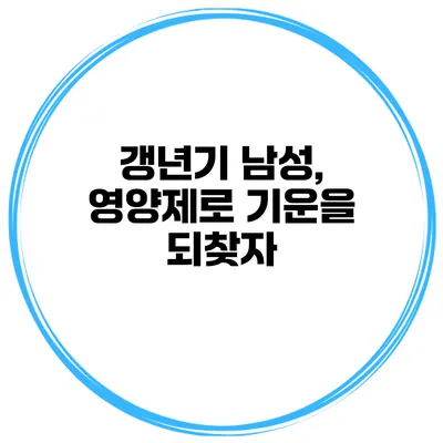 갱년기 남성, 영양제로 기운을 되찾자