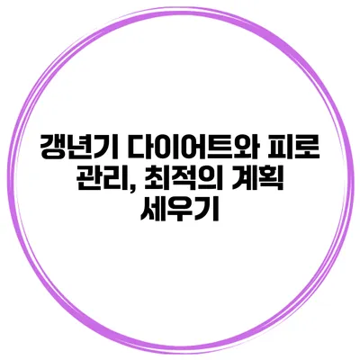갱년기 다이어트와 피로 관리, 최적의 계획 세우기