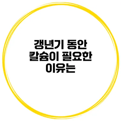 갱년기 동안 칼슘이 필요한 이유는?