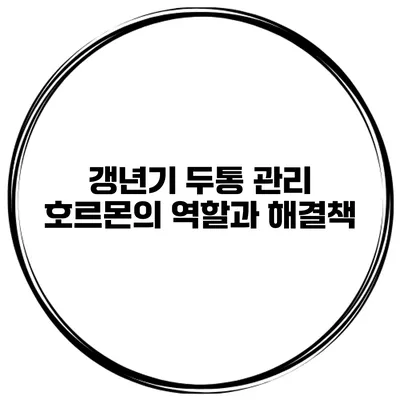 갱년기 두통 관리: 호르몬의 역할과 해결책