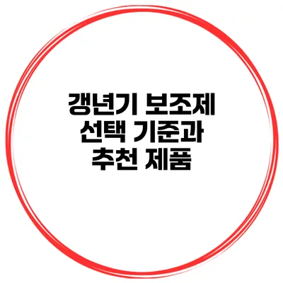 갱년기 보조제 선택 기준과 추천 제품