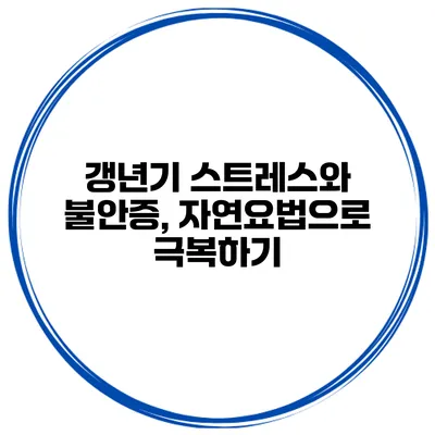 갱년기 스트레스와 불안증, 자연요법으로 극복하기
