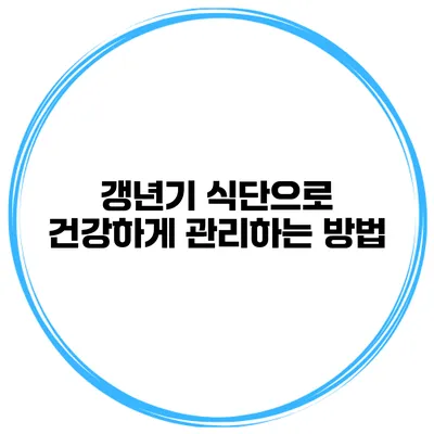 갱년기 식단으로 건강하게 관리하는 방법