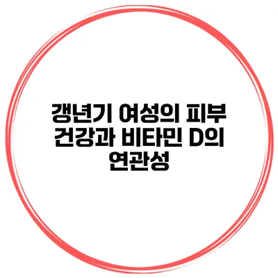 갱년기 여성의 피부 건강과 비타민 D의 연관성