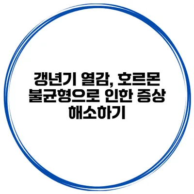 갱년기 열감, 호르몬 불균형으로 인한 증상 해소하기