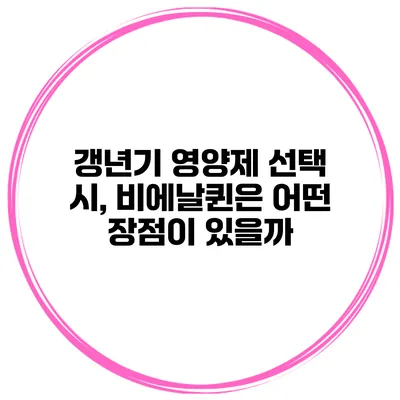 갱년기 영양제 선택 시, 비에날퀸은 어떤 장점이 있을까?