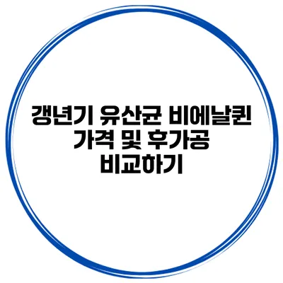 갱년기 유산균 비에날퀸 가격 및 후가공 비교하기