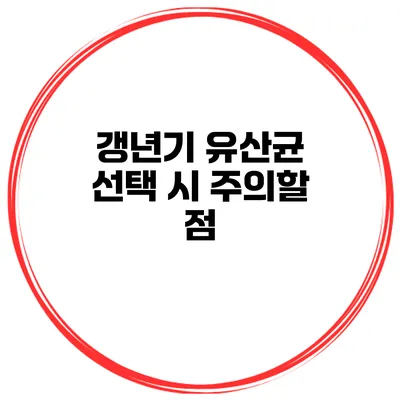 갱년기 유산균 선택 시 주의할 점