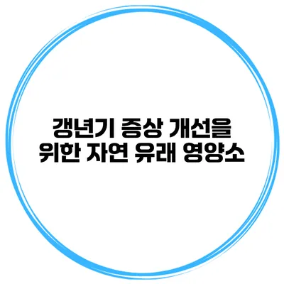 갱년기 증상 개선을 위한 자연 유래 영양소