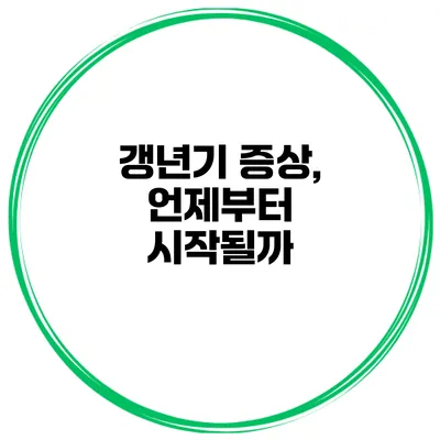 갱년기 증상, 언제부터 시작될까?