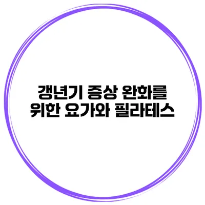 갱년기 증상 완화를 위한 요가와 필라테스
