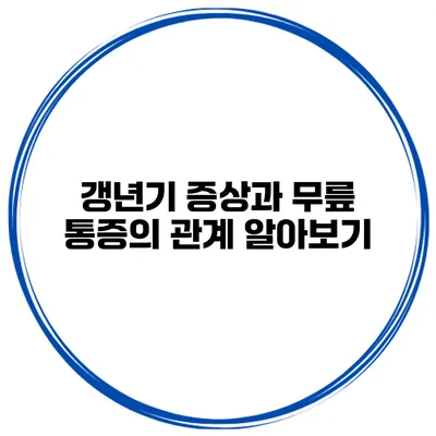 갱년기 증상과 무릎 통증의 관계 알아보기