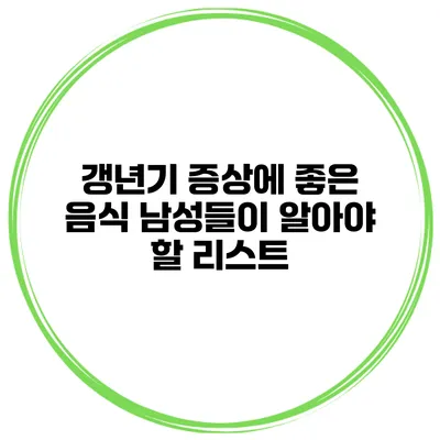 갱년기 증상에 좋은 음식: 남성들이 알아야 할 리스트