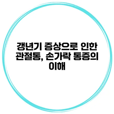 갱년기 증상으로 인한 관절통, 손가락 통증의 이해