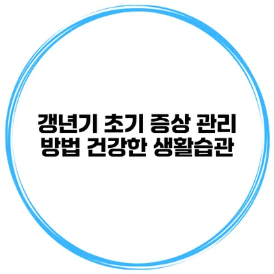 갱년기 초기 증상 관리 방법: 건강한 생활습관
