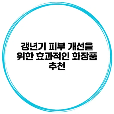 갱년기 피부 개선을 위한 효과적인 화장품 추천