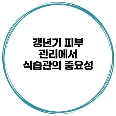 갱년기 피부 관리에서 식습관의 중요성
