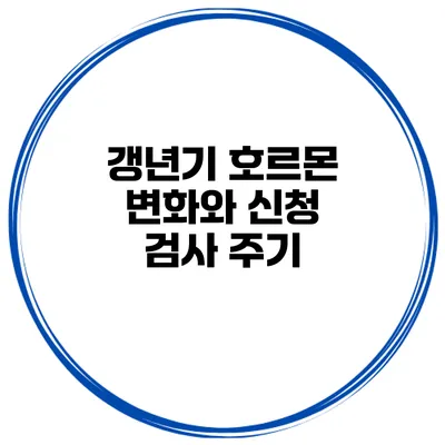 갱년기 호르몬 변화와 신청 검사 주기