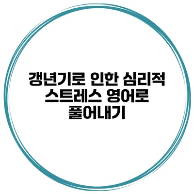 갱년기로 인한 심리적 스트레스 영어로 풀어내기