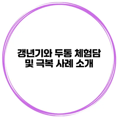 갱년기와 두통: 체험담 및 극복 사례 소개