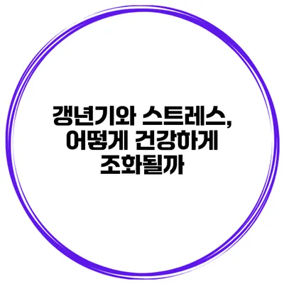 갱년기와 스트레스, 어떻게 건강하게 조화될까?