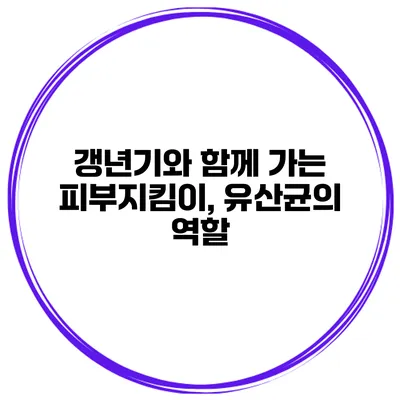 갱년기와 함께 가는 피부지킴이, 유산균의 역할