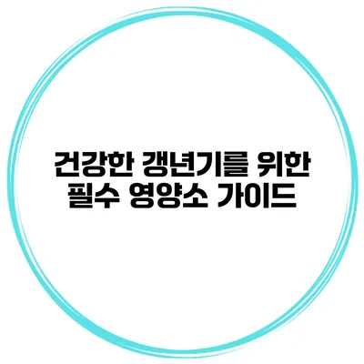 건강한 갱년기를 위한 필수 영양소 가이드