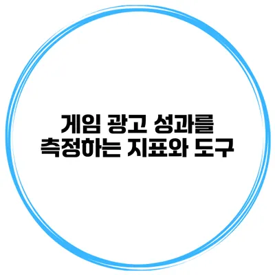 게임 광고 성과를 측정하는 지표와 도구