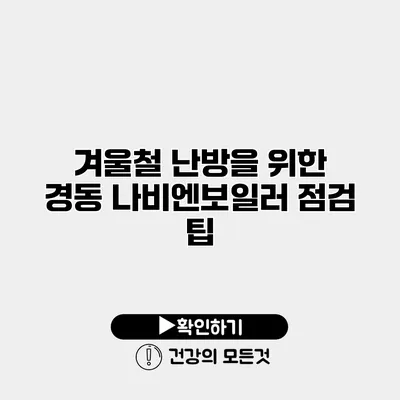 겨울철 난방을 위한 경동 나비엔보일러 점검 팁