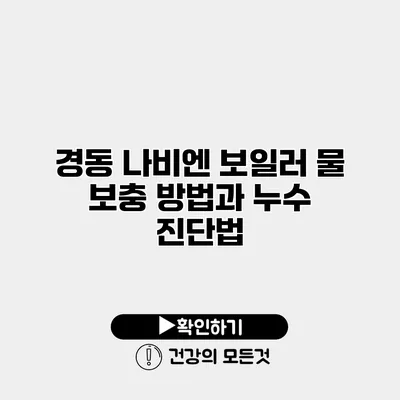 경동 나비엔 보일러 물 보충 방법과 누수 진단법