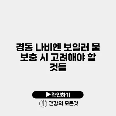 경동 나비엔 보일러 물 보충 시 고려해야 할 것들