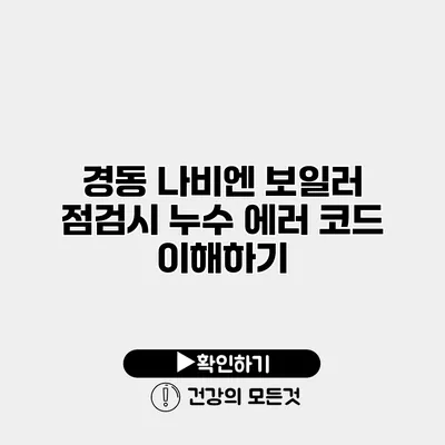 경동 나비엔 보일러 점검시 누수 에러 코드 이해하기