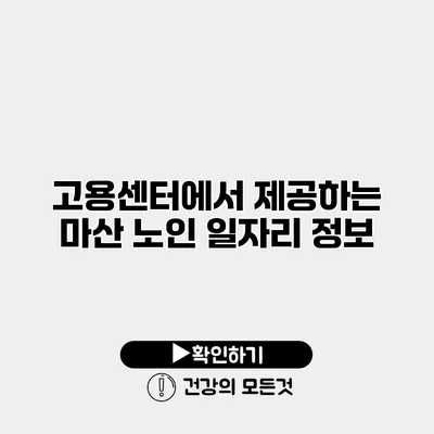 고용센터에서 제공하는 마산 노인 일자리 정보