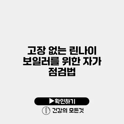 고장 없는 린나이 보일러를 위한 자가 점검법