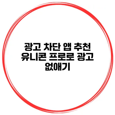 광고 차단 앱 추천 유니콘 프로로 광고 없애기