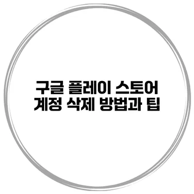 구글 플레이 스토어 계정 삭제 방법과 팁