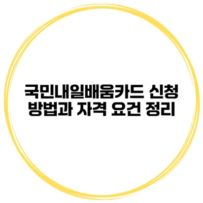 국민내일배움카드 신청 방법과 자격 요건 정리
