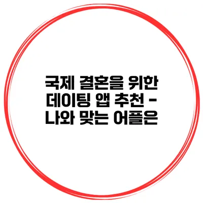국제 결혼을 위한 데이팅 앱 추천 - 나와 맞는 어플은?