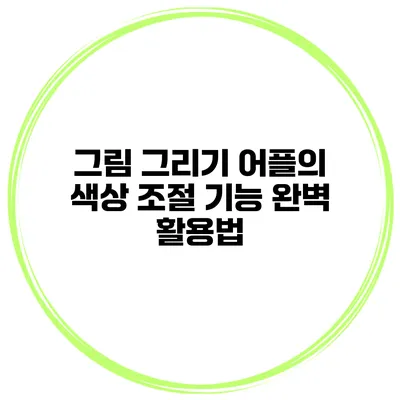 그림 그리기 어플의 색상 조절 기능 완벽 활용법