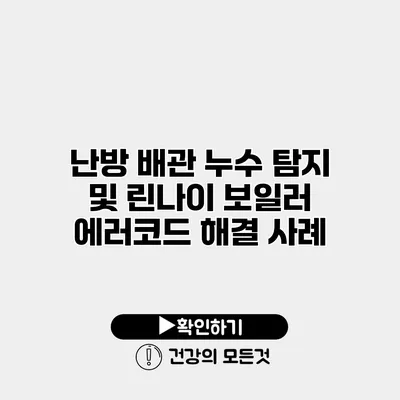 난방 배관 누수 탐지 및 린나이 보일러 에러코드 해결 사례