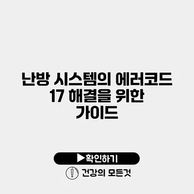 난방 시스템의 에러코드 17 해결을 위한 가이드