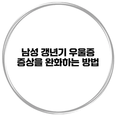 남성 갱년기 우울증 증상을 완화하는 방법